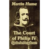 The Court of Philip IV: Spain in Decadence by Hume, Martin, 9781410210722
