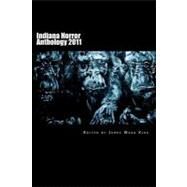 Indiana Horror Anthology 2011 by Kirk, James Ward; Mccollum, J. E.; Southard, Wesley; Griffin, Allen; Sullivan, R. J., 9781466200722
