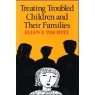 Treating Troubled Children and Their Families by Wachtel, Ellen F., 9781593850722