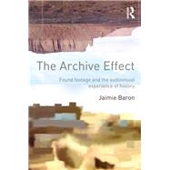 The Archive Effect: Found Footage and the Audiovisual Experience of History by Baron; Jaimie, 9780415660723