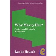 Why Marry Her?: Society and Symbolic Structures by Luc de Heusch , Translated by Janet Lloyd, 9780521040723