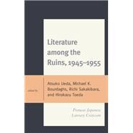 Literature among the Ruins, 19451955 Postwar Japanese Literary Criticism by Ueda, Atsuko; Bourdaghs, Michael K.; Sakakibara, Richi; Toeda, Hirokazu; Bourdaghs, Michael K.; Dorsey, James; Youngran, Ko; Lippit, Seiji M.; Sakakibara, Richi; Sherif, Ann; Slaymaker, Doug; Toeda, Hirokazu; Ueda, Atsuko, 9780739180723