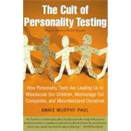 The Cult of Personality Testing How Personality Tests Are Leading Us to Miseducate Our Children, Mismanage Our Companies, and Misunderstand Ourselves by Paul, Annie Murphy, 9780743280723