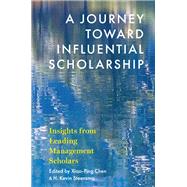 A Journey toward Influential Scholarship Insights from Leading Management Scholars by Chen, Xiao-Ping; Steensma, H. Kevin, 9780190070724