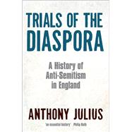 Trials of the Diaspora A History of Anti-Semitism in England by Julius, Anthony, 9780199600724