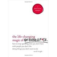 The Life-Changing Magic of Not Giving a F*ck How to Stop Spending Time You Don't Have with People You Don't Like Doing Things You Don't Want to Do by Knight, Sarah, 9780316270724