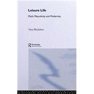 Leisure Life: Myth, Modernity and Masculinity by Blackshaw; Tony, 9780415270724