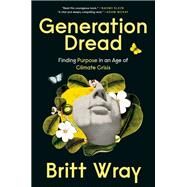 Generation Dread Finding Purpose in an Age of Climate Crisis by Wray, Britt, 9780735280724