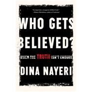 Who Gets Believed? When the Truth Isn't Enough by Nayeri, Dina, 9781646220724