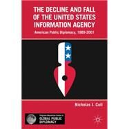 The Decline and Fall of the United States Information Agency American Public Diplomacy, 1989-2001 by Cull, Nicholas J., 9780230340725
