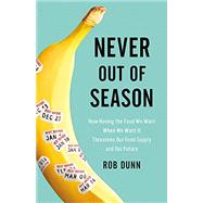 Never Out of Season How Having the Food We Want When We Want It Threatens Our Food Supply and Our Future by Dunn, Rob, 9780316260725