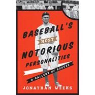 Baseball's Most Notorious Personalities A Gallery of Rogues by Weeks, Jonathan, 9780810890725