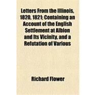 Letters from the Illinois, 1820, 1821 by Flower, Richard; Flower, Benjamin, 9781154490725