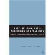 Race, Religion, and a Curriculum of Reparation Teacher Education for a Multicultural Society by Pinar, William F., 9781403970725
