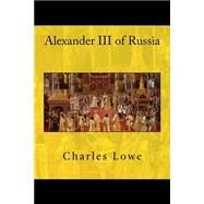 Alexander III of Russia by Lowe, Charles; Van Der Kiste, John, 9781522840725