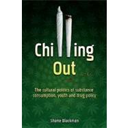 Chilling Out : The Cultural Politics of Substance Consumption, Youth and Drug Policy by Blackman, Shane, 9780335200726
