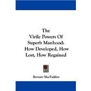 The Virile Powers of Superb Manhood: How Developed, How Lost, How Regained by Macfadden, Bernarr, 9781430450726