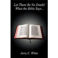 Let There Be No Doubt! What the Bible Says... by White, Jerry C., 9781598240726