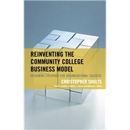 Reinventing the Community College Business Model Designing Colleges for Organizational Success by Shults, Christopher; Sydow, Debbie L.; Alfred, Richard L.; Thirolf, Kate, 9781475850727