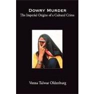 Dowry Murder The Imperial Origins of a Cultural Crime by Oldenburg, Veena Talwar, 9780195150728