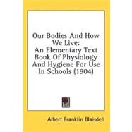 Our Bodies and How We Live : An Elementary Text Book of Physiology and Hygiene for Use in Schools (1904) by Blaisdell, Albert Franklin, 9780548820728