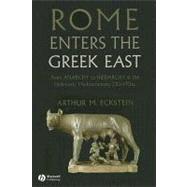 Rome Enters the Greek East From Anarchy to Hierarchy in the Hellenistic Mediterranean, 230-170 BC by Eckstein, Arthur M., 9781405160728