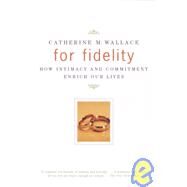 For Fidelity How Intimacy and Commitment Enrich Our Lives by WALLACE, CATHERINE M., 9780375700729