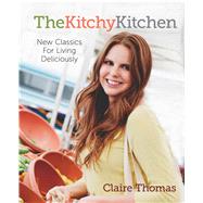 The Kitchy Kitchen New Classics for Living Deliciously by Thomas, Claire, 9781476710730