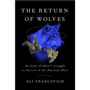 The Return of Wolves An Iconic Predators Struggle to Survive in the American West by Francovich, Eli, 9781643260730