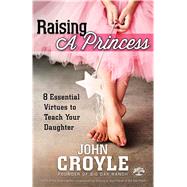 Raising a Princess Eight Essential Virtues To Teach Your Daughter by Croyle, John, 9781433680731