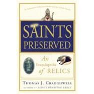 Saints Preserved An Encyclopedia of Relics by Craughwell, Thomas J., 9780307590732