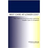 Best Care at Lower Cost: The Path to Continuously Learning Health Care in America by Smith, Mark; Saunders, Robert; Stuckhardt, Leigh; McGinnis, J. Michael, 9780309260732
