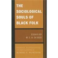 The Sociological Souls of Black Folk Essays by W. E. B. Du Bois by Du Bois, W. E. Burghardt; Wortham, Robert A., 9780739150733