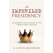 The Imperiled Presidency Leadership Challenges in the Twenty-First Century by MacKenzie, G. Calvin, 9781442260733