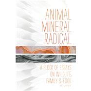 Animal, Mineral, Radical Essays on Wildlife, Family, and Food by Loren, BK, 9781619020733