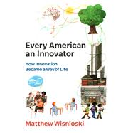 Every American an Innovator How Innovation Became a Way of Life by Wisnioski, Matthew, 9780262550734