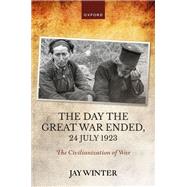 The Day the Great War Ended, 24 July 1923 The Civilianization of War by Winter, Jay, 9780192870735