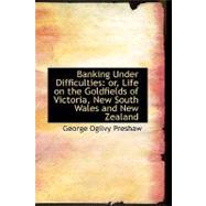 Banking under Difficulties : Or, Life on the Goldfields of Victoria, New South Wales and New Zealand by Preshaw, George Ogilvy, 9780554760735