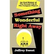 Something Wonderful Right Away : An Oral History of the Second City and the Compass Players by Sweet, Jeffrey, 9780879100735