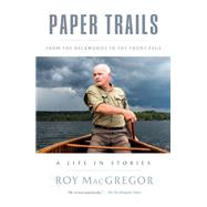 Paper Trails From the Backwoods to the Front Page, a Life in Stories by MacGregor, Roy, 9781039000735