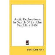 Arctic Explorations : In Search of Sir John Franklin (1885) by Kane, Elisha Kent, 9781436780735