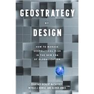 Geostrategy By Design How to Identify, Assess, and Manage Geopolitical Risk to Inform Corporate Strategy in The Next Era of Globalization by McCaffrey, Courtney Rickert; Henisz, Witold J.; Jones, Oliver, 9781633310735