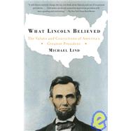 What Lincoln Believed The Values and Convictions of America's Greatest President by LIND, MICHAEL, 9781400030736