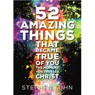 52 Amazing Things That Became True of You the Moment You Trusted Christ by Kuhn, Stephen, 9781478970736