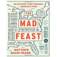 The Mad Feast An Ecstatic Tour through America's Food by Frank, Matthew Gavin, 9781631490736