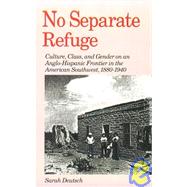 No Separate Refuge Culture, Class, and Gender on an Anglo-Hispanic Frontier in the American Southwest, 1880-1940 by Deutsch, Sarah, 9780195060737