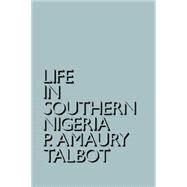 Life in Southern Nigeria: The Magic, Beliefs and Customs of the Ibibio Tribe by Talbot,Percy Amaury, 9780415760737