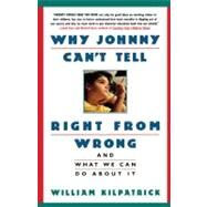 Why Johnny Can't Tell Right from Wrong And What We Can Do About It by Kilpatrick, William, 9780671870737