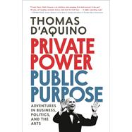 Private Power, Public Purpose Adventures in Business, Politics, and the Arts by d'Aquino, Thomas, 9780771000737