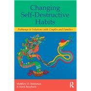 Changing Self-Destructive Habits: Pathways to Solutions with Couples and Families by Selekman; Matthew D., 9780415820738